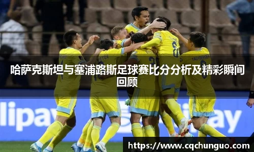 哈萨克斯坦与塞浦路斯足球赛比分分析及精彩瞬间回顾