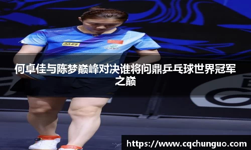 何卓佳与陈梦巅峰对决谁将问鼎乒乓球世界冠军之巅