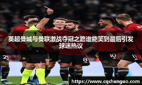 英超曼城与曼联激战夺冠之路谁能笑到最后引发球迷热议