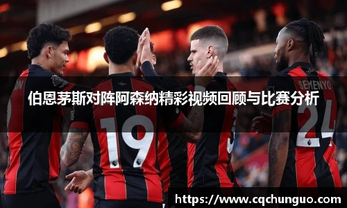 伯恩茅斯对阵阿森纳精彩视频回顾与比赛分析