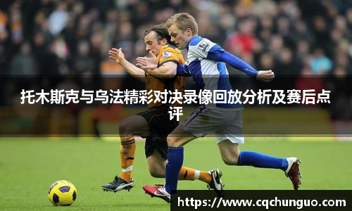 托木斯克与乌法精彩对决录像回放分析及赛后点评