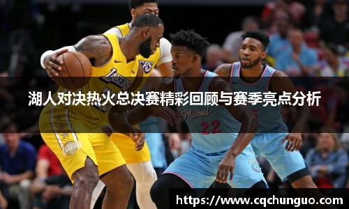 湖人对决热火总决赛精彩回顾与赛季亮点分析