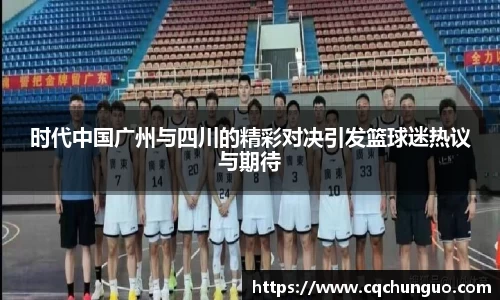 时代中国广州与四川的精彩对决引发篮球迷热议与期待