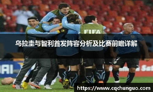 乌拉圭与智利首发阵容分析及比赛前瞻详解
