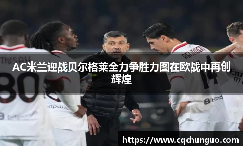 AC米兰迎战贝尔格莱全力争胜力图在欧战中再创辉煌